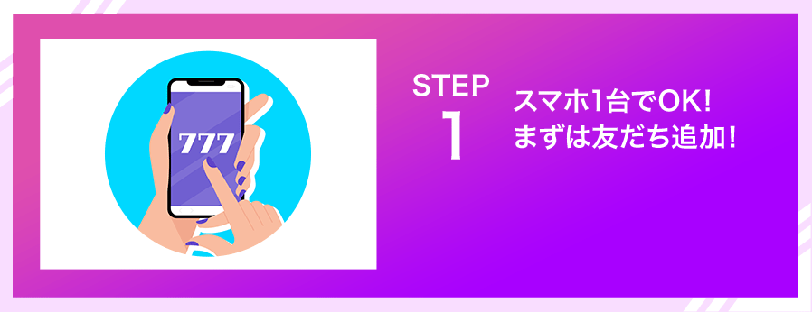 SETP1．スマホ1台でOK！まずは友だち追加！