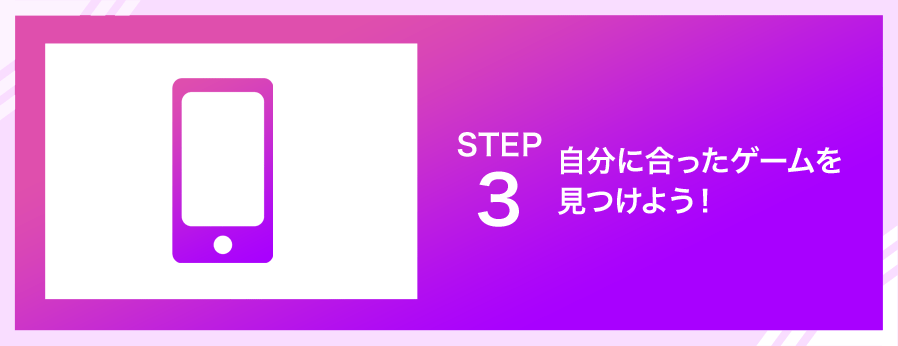 SETP3．自分に合ったゲームを見つけよう！